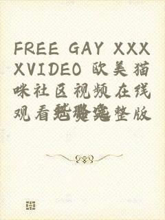 FREE GAY XXXXVIDEO 欧美猫咪社区视频在线观看免费完整版